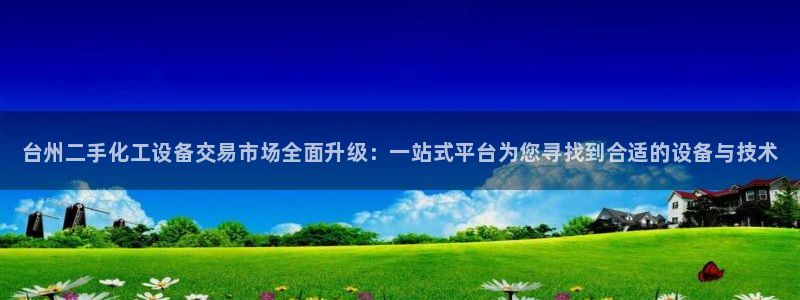 门徒平台革7O777：台州二手化工设备交易市场全面